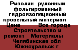 Ризолин  рулонный фольгированный гидроизоляционный кровельный материал “ › Цена ­ 280 - Все города Строительство и ремонт » Материалы   . Челябинская обл.,Южноуральск г.